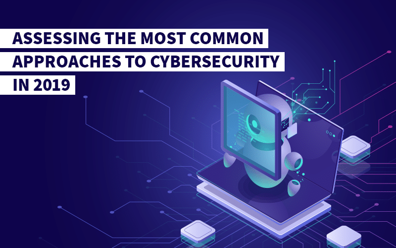 Assessing the most common approaches to cybersecurity in 2019