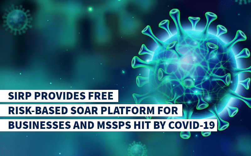 SIRP Provides FREE Risk-Based SOAR Platform for Businesses and MSSPs Hit by COVID-19
