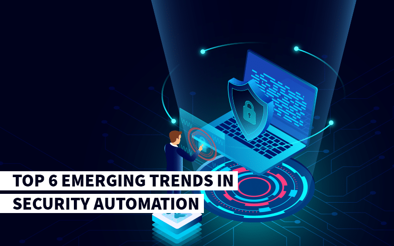 Top 6 Emerging Trends in Security Automation