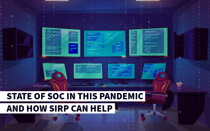 State of Security Operations Centres (SOC) in this Pandemic and how SIRP can Help